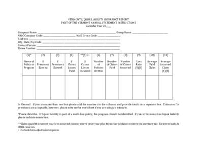 VERMONT	LIQUOR	LIABILITY	INSURANCE	REPORT	 PART	OF	THE	VERMONT	ANNUAL	STATEMENT	INSTRUCTIONS	 Calendar	Year	20_____ Company	Name:	_____________________________________________________________________________	Group	Name:	