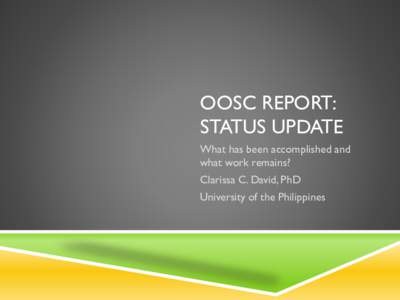 OOSC REPORT: STATUS UPDATE What has been accomplished and what work remains? Clarissa C. David, PhD University of the Philippines