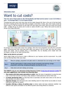 Information sheet  Want to cut costs? The true cost of food waste to the UK hospitality and food service sector is over £2.5 billion a year – on average that’s 1 in 6 of meals served. Throwing food away costs much m