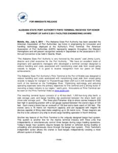 FOR IMMEDIATE RELEASE  ALABAMA STATE PORT AUTHORITY PINTO TERMINAL RECEIVES TOP HONOR RECIPIENT OF AAPA’S 2011 FACILITIES ENGINEERING AWARD  Mobile, Ala., July 5, 2011 – The Alabama State Port Authority has been awar