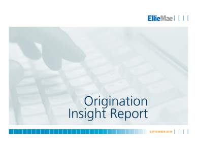 Origination Insight Report SEPTEMBER 2014 INTRODUCTION The Ellie Mae® Origination Insight Report provides