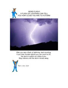 NEWS FLASH!! A FLASH OF LIGHTNING CAN TELL YOU HOW CLOSE YOU ARE TO A STORM After you see a flash of lightning, start counting. If you hear thunder before you can count to 30,