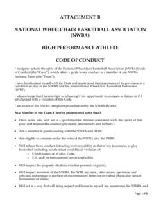 ATTACHMENT B NATIONAL WHEELCHAIR BASKETBALL ASSOCIATION (NWBA) HIGH PERFORMANCE ATHLETE CODE OF CONDUCT I pledge to uphold the spirit of the National Wheelchair Basketball Association (NWBA) Code