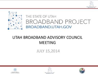 UTAH BROADBAND ADVISORY COUNCIL MEETING JULY 15,2014 UTAH BROADBAND PROJECT ACCOMPLISHMENTS Launched Utah’s First Interactive Map