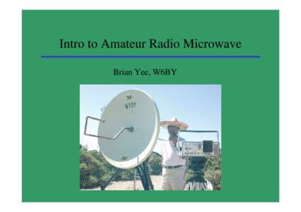 Intro to Amateur Radio Microwave Brian Yee, W6BY Why Amateur Microwave? • •