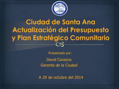 Ciudad de Santa Ana Actualización del Presupuesto y Plan Estratégico Comunitario Presentado por:  David Cavazos