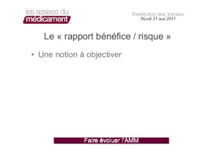 Restitution des travaux Mardi 31 mai 2011 Le « rapport bénéfice / risque » • Une notion à objectiver