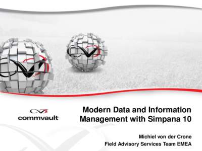 Modern Data and Information Management with Simpana 10 Michiel von der Crone Field Advisory Services Team EMEA  From Backup to Delivering the Foundation for