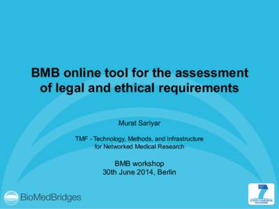 BMB online tool for the assessment of legal and ethical requirements Murat Sariyar TMF - Technology, Methods, and Infrastructure for Networked Medical Research