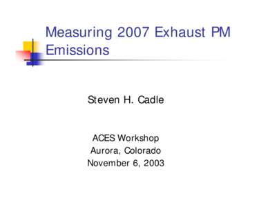 Measuring 2007 Exhaust PM Emissions Steven H. Cadle ACES Workshop Aurora, Colorado November 6, 2003