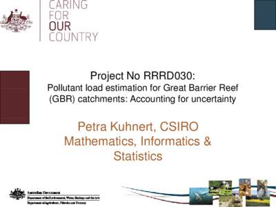 Project No RRRD030: Pollutant load estimation for Great Barrier Reef (GBR) catchments: Accounting for uncertainty Petra Kuhnert, CSIRO Mathematics, Informatics &