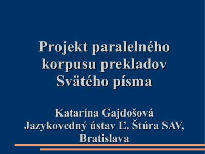 Projekt paralelného korpusu prekladov Svätého písma Katarína Gajdošová Jazykovedný ústav Ľ. Štúra SAV, Bratislava