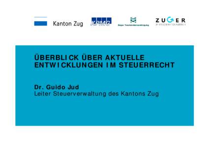 ÜBERBLICK ÜBER AKTUELLE ENTWICKLUNGEN IM STEUERRECHT Dr. Guido Jud Leiter Steuerverwaltung des Kantons Zug  Themen