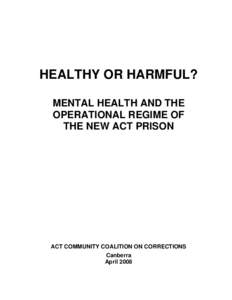 HEALTHY OR HARMFUL? MENTAL HEALTH AND THE OPERATIONAL REGIME OF THE NEW ACT PRISON  ACT COMMUNITY COALITION ON CORRECTIONS