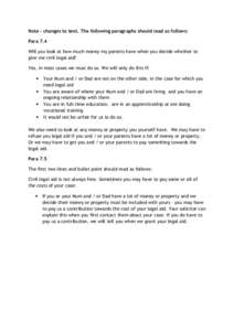 Note – changes to text. The following paragraphs should read as follows: Para 7.4 Will you look at how much money my parents have when you decide whether to give me civil legal aid? Yes, in most cases we must do so. We