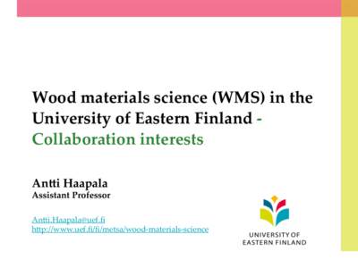 Wood  materials  science  (WMS)  in  the   University  of  Eastern  Finland  -­‐‑   Collaboration  interests An?i  Haapala	
  Assistant  Professor  