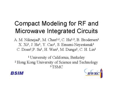 Compact Modeling for RF and Microwave Integrated Circuits A. M. Niknejad1, M. Chan1,2, C. Hu1,3, B. Brodersen1 X. Xi1, J. He1, Y. Cao1, S. Emami-Neyestanak1 C. Doan1,P. Su1, H. Wan1, M. Dunga1, C. H. Lin1 1 University