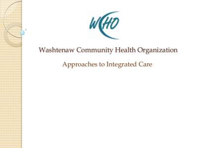 Washtenaw Community Health Organization Approaches to Integrated Care A Brief History of the WCHO 