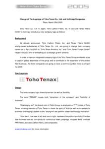 Change of The Logotype of Toho Tenax Co., Ltd. and Its Group Companies Tokyo, March 28th 2005 Toho Tenax Co., Ltd. in Japan, Toho Carbon Fibers, Inc. in USA and Tenax Fibers GmbH in Germany introduce a new company logo a