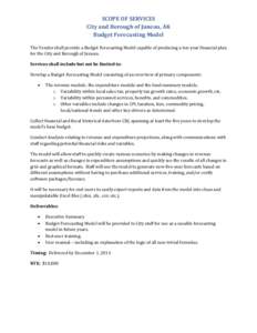 SCOPE OF SERVICES City and Borough of Juneau, AK Budget Forecasting Model The Vendor shall provide a Budget Forecasting Model capable of producing a ten-year financial plan for the City and Borough of Juneau. Services sh