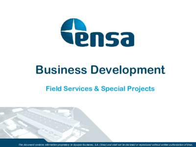 Business Development Field Services & Special Projects This document contains information proprietary to Equipos Nucleares, S.A. (Ensa) and shall not be disclosed or reproduced without written authorization of Ensa.  Yo