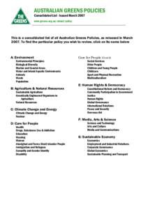 AUSTRALIAN GREENS POLICIES Consolidated List - Issued March 2007 www.greens.org.au/about/policy This is a consolidated list of all Australian Greens Policies, as released in March[removed]To find the particular policy you 