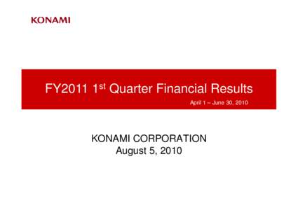 FY2011 1st Quarter Financial Results April 1 – June 30, 2010 KONAMI CORPORATION August 5, 2010