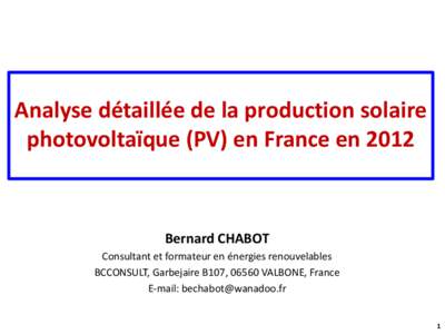 Analyse détaillée de la production solaire photovoltaïque (PV) en France en 2012 Bernard CHABOT Consultant et formateur en énergies renouvelables BCCONSULT, Garbejaire B107, 06560 VALBONE, France