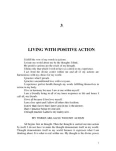 3  LIVING WITH POSITIVE ACTION I fulfill the vow of my words in actions. I create my world about me by the thoughts I think. My positive actions are the result of my thought.