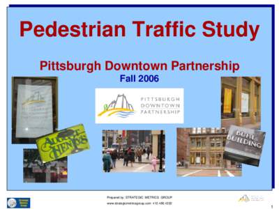 Pedestrian Traffic Study Pittsburgh Downtown Partnership Fall 2006 Prepared by: STRATEGIC METRICS GROUP www.strategicmetricsgroup.com