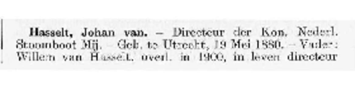 Hasselt, Johan van. — .Directeur der Kon. Nederl. .Stoomboot Mij. - Geb. te Utrecht, 19 Mei[removed]Vader: Willem van Hasselt, overl. in 1900, in leven directeur