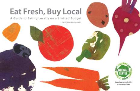 Eat Fresh, Buy Local A Guide to Eating Locally on a Limited Budget Chittenden County Updated and reprinted in 2012 by the Intervale Center