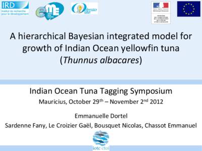 A hierarchical Bayesian integrated model for growth of Indian Ocean yellowfin tuna (Thunnus albacares) Indian Ocean Tuna Tagging Symposium Mauricius, October 29th – November 2nd 2012 Emmanuelle Dortel