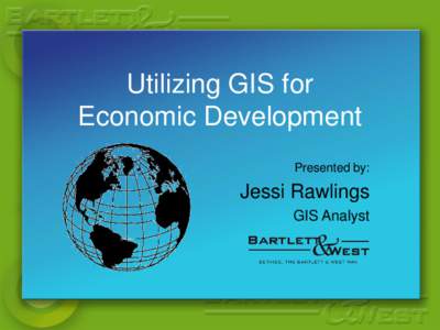 Utilizing GIS for Economic Development Presented by: Jessi Rawlings GIS Analyst