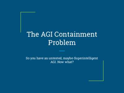 The AGI Containment Problem So you have an untested, maybe-Superintelligent AGI. Now what?  Computer Security Applied to AGI