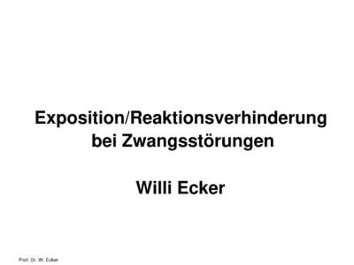 Exposition/Reaktionsverhinderung bei Zwangsstörungen Willi Ecker Prof. Dr. W. Ecker