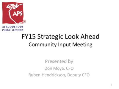 FY15 Strategic Look Ahead Community Input Meeting Presented by Don Moya, CFO Ruben Hendrickson, Deputy CFO 1