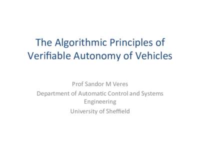 The	Algorithmic	Principles	of	 Veriﬁable	Autonomy	of	Vehicles	 Prof	Sandor	M	Veres Department	of	Automa=c	Control	and	Systems	 Engineering	 University	of	Sheﬃeld