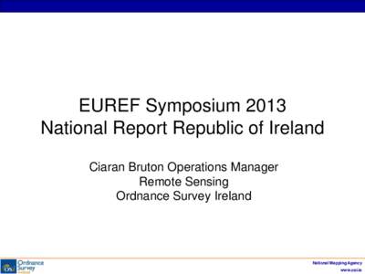EUREF Symposium 2013 National Report Republic of Ireland Ciaran Bruton Operations Manager Remote Sensing Ordnance Survey Ireland