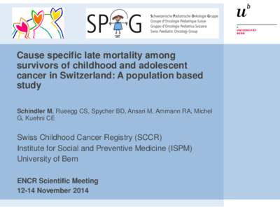 Cause specific late mortality among survivors of childhood and adolescent cancer in Switzerland: A population based study Schindler M, Rueegg CS, Spycher BD, Ansari M, Ammann RA, Michel G, Kuehni CE