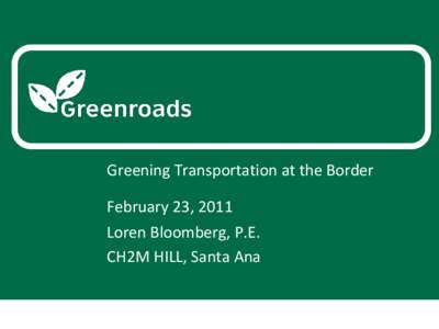 Greening Transportation at the Border February 23, 2011 Loren Bloomberg, P.E. CH2M HILL, Santa Ana  Why bother?