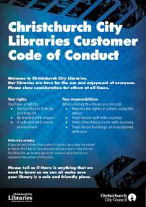 Christchurch City Libraries Customer Code of Conduct Welcome to Christchurch City Libraries. Our libraries are here for the use and enjoyment of everyone. Please show consideration for others at all times.