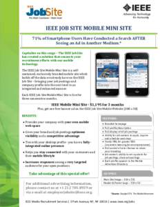 IEEE JOB SITE MOBILE MINI SITE 71% of Smartphone Users Have Conducted a Search AFTER Seeing an Ad in Another Medium.* Capitalize on this surge – The IEEE Job Site has created a solution that connects your recruitment e