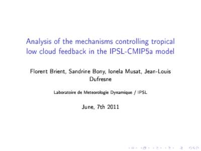Analysis of the mechanisms controlling tropical low cloud feedback in the IPSL-CMIP5a model Florent Brient, Sandrine Bony, Ionela Musat, Jean-Louis Dufresne Laboratoire de Meteorologie Dynamique / IPSL