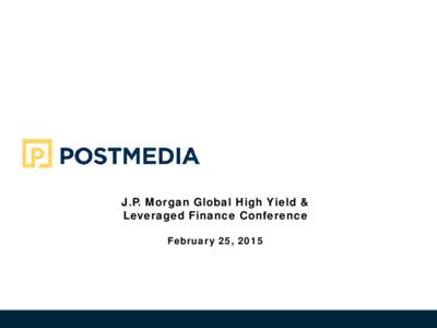 J.P. Morgan Global High Yield & Leveraged Finance Conference February 25, 2015 Forward Looking Statements This presentation may include certain information that is “forward-looking information” under applicable Cana