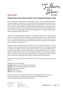 PRESS RELEASE  Fulham Palace opens West London’s first Young Archaeologists’ Club On 21st February 2015 Fulham Palace is launching West London’s first Young Archaeologists’ Club. Young Archaeologists’ Clubs (YA