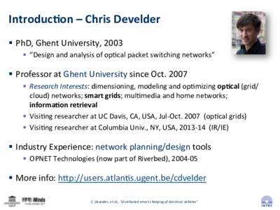 Introduc)on	
  –	
  Chris	
  Develder	
   §  PhD,	
  Ghent	
  University,	
  2003	
   •  “Design	
  and	
  analysis	
  of	
  op<cal	
  packet	
  switching	
  networks”	
   §  Profess