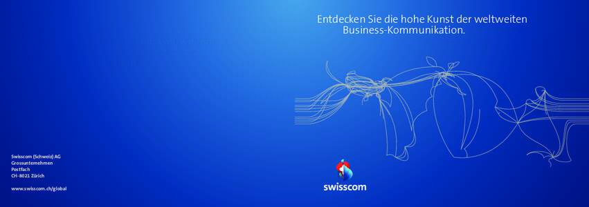 Entdecken Sie die hohe Kunst der weltweiten Business-Kommunikation. Swisscom (Schweiz) AG Grossunternehmen Postfach