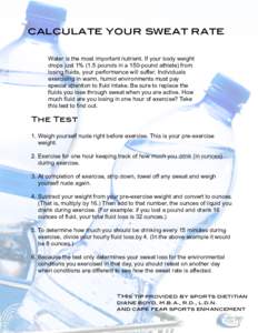 calculate your sweat rate Water is the most important nutrient. If your body weight drops just 1% (1.5 pounds in a 150-pound athlete) from losing fluids, your performance will suffer. Individuals exercising in warm, humi