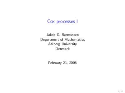 Cox processes I Jakob G. Rasmussen Department of Mathematics Aalborg University Denmark